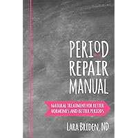Period Repair Manual: Natural Treatment for Better Hormones and Better Periods Period Repair Manual: Natural Treatment for Better Hormones and Better Periods Paperback