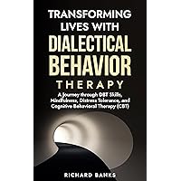Transforming Lives with Dialectical Behavior Therapy: A Journey through DBT Skills, Mindfulness, Distress Tolerance, and Cognitive Behavioral Therapy (CBT) (Self Care Mastery Series Book 12) Transforming Lives with Dialectical Behavior Therapy: A Journey through DBT Skills, Mindfulness, Distress Tolerance, and Cognitive Behavioral Therapy (CBT) (Self Care Mastery Series Book 12) Kindle Audible Audiobook Paperback