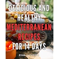 Delicious and Healthy Mediterranean Recipes for 14 Days: Discover the Ultimate Mediterranean Diet Plan for 14 Days: Mouthwatering Recipes for a Healthier You