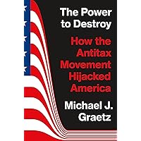 The Power to Destroy: How the Antitax Movement Hijacked America The Power to Destroy: How the Antitax Movement Hijacked America Hardcover Kindle
