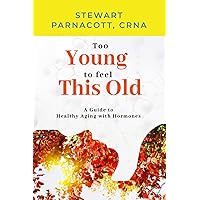 Too Young to Feel This Old: A Guide to Healthy Aging with Hormones Too Young to Feel This Old: A Guide to Healthy Aging with Hormones Paperback Kindle