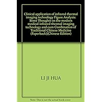 Clinical application of infrared thermal imaging technology Figure Analysis: Some Thoughts on the modern medical infrared thermal imaging technology and cum Combination of Traditional Chinese Medicine (Paperback)