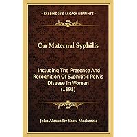 On Maternal Syphilis: Including The Presence And Recognition Of Syphilitic Pelvis Disease In Women (1898) On Maternal Syphilis: Including The Presence And Recognition Of Syphilitic Pelvis Disease In Women (1898) Paperback Hardcover