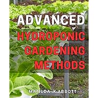 Advanced Hydroponic Gardening Methods: Unlocking the Secrets to Thriving Hydroponic Gardens with Cutting-Edge Techniques