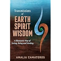 Transmissions of Earth Spirit Wisdom: A Shamanic Way of Seeing, Being and Healing Transmissions of Earth Spirit Wisdom: A Shamanic Way of Seeing, Being and Healing Paperback Kindle