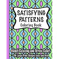 Satisfying Patterns Coloring Book: Adult Relaxing and Stress Relief 50 Large Print Designs Easy and Bold