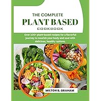 THE COMPLETE PLANT BASED COOKBOOK: Over 100+ plant-based recipes for a flavorful journey to nourish your body and soul with delicious, healthy options THE COMPLETE PLANT BASED COOKBOOK: Over 100+ plant-based recipes for a flavorful journey to nourish your body and soul with delicious, healthy options Paperback Kindle
