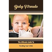 Baby Formula: The Ultimate Guide To Feeding Your Child