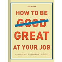 How to Be Great at Your Job: Get things done. Get the credit. Get ahead. (Graduation Gift, Corporate Survival Guide, Career Handbook) How to Be Great at Your Job: Get things done. Get the credit. Get ahead. (Graduation Gift, Corporate Survival Guide, Career Handbook) Hardcover Kindle