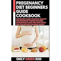 PREGENANCY DIET BEGINNERS GUIDE COOKBOOK: THE PERFECT GUIDE TO EATING HEALTHY FOR PREGENANT WOMEN INCLUDES RECIPES MEAL PLANS AND HOW TO EAT FOR TWO WITHOUT GAINING WEIGHT PREGENANCY DIET BEGINNERS GUIDE COOKBOOK: THE PERFECT GUIDE TO EATING HEALTHY FOR PREGENANT WOMEN INCLUDES RECIPES MEAL PLANS AND HOW TO EAT FOR TWO WITHOUT GAINING WEIGHT Kindle Paperback