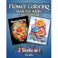 Flower Coloring Book For Adults - 2 Books In 1: 104 Relaxing And Beautiful Floral Garden Bloom Designs Providing Botanical Patterns And Mindful Inspiration For Women, Men, Seniors And Teens.