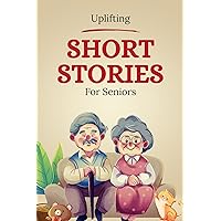 Uplifting Short Stories for Seniors: A Collection of Humorous and Heartwarming Tales That Stimulate the mind, inspire, and Relieve Stress. Humor, Heart, and Inspiration for Elderly Minds. Uplifting Short Stories for Seniors: A Collection of Humorous and Heartwarming Tales That Stimulate the mind, inspire, and Relieve Stress. Humor, Heart, and Inspiration for Elderly Minds. Kindle Paperback