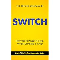 The Topline Summary of Chip and Dan Heath's Switch - How to Change Things when Change is Hard (Topline Summaries) The Topline Summary of Chip and Dan Heath's Switch - How to Change Things when Change is Hard (Topline Summaries) Kindle
