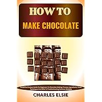 HOW TO MAKE CHOCOLATE: Simplified Recipes Guide For Beginners To Chocolate Making, Process, Ingredients, Tools, Techniques And Skills To Troubleshooting Common Mistakes HOW TO MAKE CHOCOLATE: Simplified Recipes Guide For Beginners To Chocolate Making, Process, Ingredients, Tools, Techniques And Skills To Troubleshooting Common Mistakes Kindle Paperback