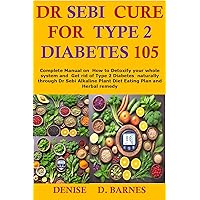 Dr Sebi Cure For Type 2 Diabetes 105: Complete Manual on How to Detoxify your whole system and Get rid of Type 2 Diabetes naturally through Dr Sebi Alkaline Plant Diet Eating Plan and Herbal Dr Sebi Cure For Type 2 Diabetes 105: Complete Manual on How to Detoxify your whole system and Get rid of Type 2 Diabetes naturally through Dr Sebi Alkaline Plant Diet Eating Plan and Herbal Kindle Paperback
