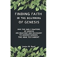 FINDING FAITH IN THE BEGINNING OF GENESIS: Why the Early Chapters of Genesis Are Relevant and Necessary to Understanding the New Testament FINDING FAITH IN THE BEGINNING OF GENESIS: Why the Early Chapters of Genesis Are Relevant and Necessary to Understanding the New Testament Kindle Paperback