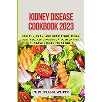 KIDNEY DISEASE COOKBOOK 2023: Healthy, Easy, and Nutritious Renal Diet Recipes Cookbook to Help You Improve Kidney Function. (The Christiana White Art of Healthy Home Cooking Series.)