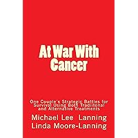 At War With Cancer: One Couple's Strategic Battles for Survival Using Both Traditional and Alternative Treatments At War With Cancer: One Couple's Strategic Battles for Survival Using Both Traditional and Alternative Treatments Kindle Paperback