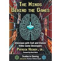 The Minds Behind the Games: Interviews with Cult and Classic Video Game Developers (Studies in Gaming)