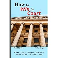 How To Win In Court: What Your Lawyer Doesn't Have Time To Tell You