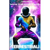 TERRESTRIAL: Inception to our Existence & Beyond…
