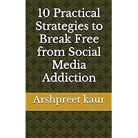 10 Practical Strategies to Break Free from Social Media Addiction 10 Practical Strategies to Break Free from Social Media Addiction Kindle Paperback
