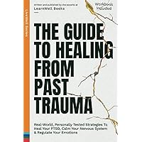 The Guide To Healing From Past Trauma: Real-World, Personally Tested Strategies To Heal Your PTSD, Calm Your Nervous System & Regulate Your Emotions (LiveWell Series) The Guide To Healing From Past Trauma: Real-World, Personally Tested Strategies To Heal Your PTSD, Calm Your Nervous System & Regulate Your Emotions (LiveWell Series) Paperback Kindle Hardcover