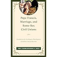 Pope Francis, Marriage, and Same-Sex Civil Unions: Foundations for the Organic Development of Catholic Sexual Doctrine Pope Francis, Marriage, and Same-Sex Civil Unions: Foundations for the Organic Development of Catholic Sexual Doctrine Hardcover Kindle