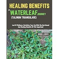 HEALING BENEFITS OF WATERLEAF JOURNEY (TALINUM TRIANGULARE): Leaf Of Wellness: Revitalize Your Life With The Nutritional And Healing Benefits Of This Superfood