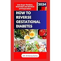 HOW TO REVERSE GESTATIONAL DIABETES: Gynecologist Approved Recipes with Methods to Lower Blood Sugar for Pregnant Women HOW TO REVERSE GESTATIONAL DIABETES: Gynecologist Approved Recipes with Methods to Lower Blood Sugar for Pregnant Women Paperback Kindle