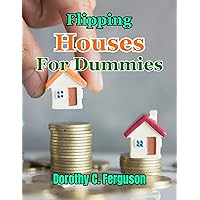 Flipping Houses for Dummies: The Ultimate Step-by-Step Handbook for House Flipping Success