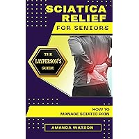 Sciatica Relief for Seniors: A Layperson's Guide : How To Manage Sciatic Pain. Sciatica Relief for Seniors: A Layperson's Guide : How To Manage Sciatic Pain. Kindle Paperback