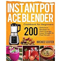 Instant Pot Ace Blender Cookbook for Beginners: 200 Delicious Recipes to Gain Energy, Lose Weight & Feel Great Instant Pot Ace Blender Cookbook for Beginners: 200 Delicious Recipes to Gain Energy, Lose Weight & Feel Great Paperback Kindle Hardcover