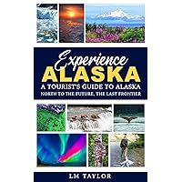 Experience Alaska: A Tourist's Guide to Alaska: North to the Future, the Last Frontier