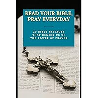 Read Your Bible, Pray Everyday: 20 Bible Passages That Remind Us of the Power of Prayer (The Biblical Trilogy Series: A Comprehensive Exploration of Faith and Prayer Book 3) Read Your Bible, Pray Everyday: 20 Bible Passages That Remind Us of the Power of Prayer (The Biblical Trilogy Series: A Comprehensive Exploration of Faith and Prayer Book 3) Kindle Paperback