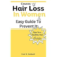 Causes of Hair Loss In Women & Easy Guide To Prevent It: Step by Step easy guide to restore Your Lost hair and Prevent Hair Loss in Women