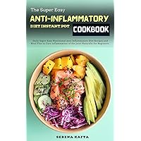 The Super Easy Anti Inflammatory Diet Instant Pot Cookbook: Daily Super Easy Nutritional Anti-inflammatory Diet Recipes and Meal Plan to Cure inflammation of the Joint Naturally.for Beginners