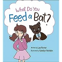 What Do You Feed A Bat?: A Fun and Whimsical Way to Learn More About Bats What Do You Feed A Bat?: A Fun and Whimsical Way to Learn More About Bats