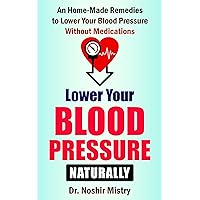 Lower Your Blood Pressure Naturally: An Home-made Remedies to Lower Your Blood Pressure Without Medications Lower Your Blood Pressure Naturally: An Home-made Remedies to Lower Your Blood Pressure Without Medications Kindle Paperback