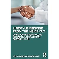 Lifestyle Medicine from the Inside Out: Using Positive Psychology in Healthy Lifestyles for Positive Health Lifestyle Medicine from the Inside Out: Using Positive Psychology in Healthy Lifestyles for Positive Health Paperback Hardcover