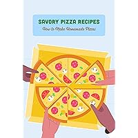 Savory Pizza Recipes: How to Make Homemade Pizzas Savory Pizza Recipes: How to Make Homemade Pizzas Kindle Paperback