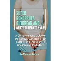 SUPER GONORRHEA OUTBREAK AND WHAT YOU NEED TO KNOW: A Comprehensive Guide to the Causes, Symptoms, Risk Factors, and Treatment in Children and the Elderly SUPER GONORRHEA OUTBREAK AND WHAT YOU NEED TO KNOW: A Comprehensive Guide to the Causes, Symptoms, Risk Factors, and Treatment in Children and the Elderly Kindle Paperback
