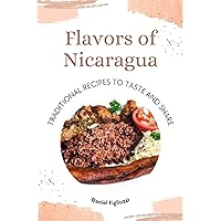 Flavors of Nicaragua: Traditional Recipes to Taste and Share (cookbook Book 1) Flavors of Nicaragua: Traditional Recipes to Taste and Share (cookbook Book 1) Kindle Paperback