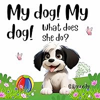 My dog! My dog! What does she do?: A Funny, Rhyming Read Aloud Picture Book for Kids about our Cute & Fluffy Dog Poppy!