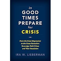 In Good Times Prepare for Crisis: From the Great Depression to the Great Recession: Sovereign Debt Crises and Their Resolution In Good Times Prepare for Crisis: From the Great Depression to the Great Recession: Sovereign Debt Crises and Their Resolution Paperback Kindle