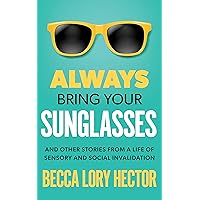 Always Bring Your Sunglasses: And Other Stories from a Life of Sensory and Social Invalidation Always Bring Your Sunglasses: And Other Stories from a Life of Sensory and Social Invalidation Kindle Paperback