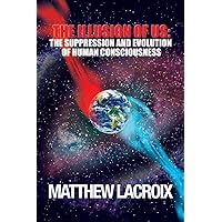 The Illusion of Us: The Suppression and Evolution of Human Consciousness The Illusion of Us: The Suppression and Evolution of Human Consciousness Paperback Kindle