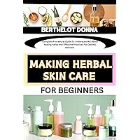 MAKING HERBAL SKIN CARE FOR BEGINNERS: Complete Procedural Guide To Understand All About healing herbs And Effective Practices For Optimal Wellness MAKING HERBAL SKIN CARE FOR BEGINNERS: Complete Procedural Guide To Understand All About healing herbs And Effective Practices For Optimal Wellness Kindle Paperback