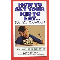 How to Get Your Kid to Eat: But Not Too Much How to Get Your Kid to Eat: But Not Too Much Paperback Kindle