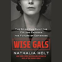 Wise Gals: The Spies Who Built the CIA and Changed the Future of Espionage Wise Gals: The Spies Who Built the CIA and Changed the Future of Espionage Audible Audiobook Hardcover Kindle